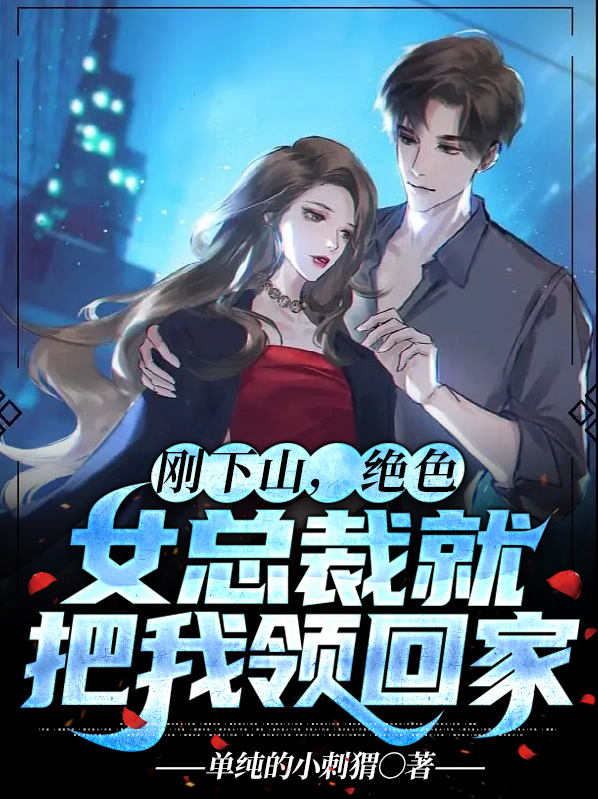 刚下山,绝色女总裁就把我领回家