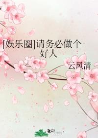 [娱乐圈]请务必做个好人作者:云风清