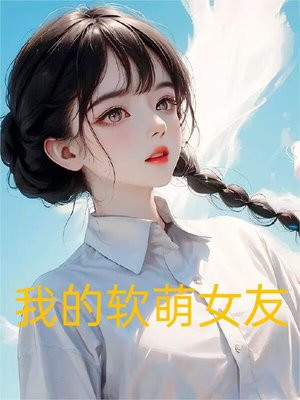 我的软萌女友的恋爱日常 小说免费阅读