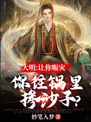 大明:让你赈灾,你往锅里掺沙子? 小说