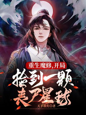 重生魔修开局捡到一颗丧尸星球TXT下载