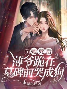 她死后,薄爷跪在墓碑前哭成狗陆