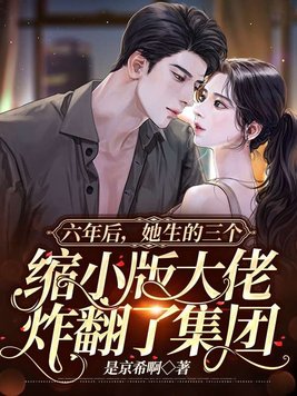 六年后,她生的三个缩小版大佬炸翻了集团 是京希啊