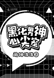 黑化男神心尖宠免费阅读