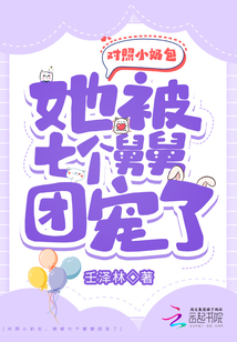 对照小奶包,她被七个舅舅团宠了百度云