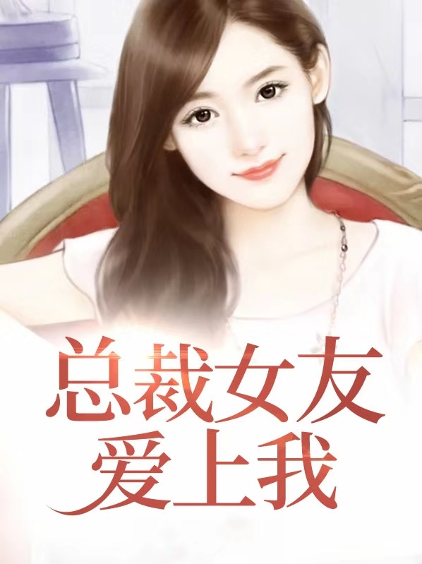 总裁女友爱上我免费阅读