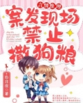 案发现场禁止撒狗粮女女全文阅读