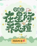 穿越后在星际养灵植 随风叶落
