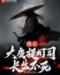 我在大虞提灯司长生不死 笔趣阁