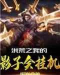 洪荒之我的影子会挂机爱看书吧