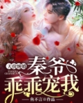 天价缠婚秦爷乖乖宠我免费阅读