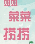 姐姐,菜菜,捞捞笔趣阁