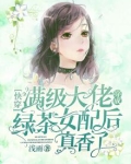 快穿：满级大佬穿成绿茶女配后真香了
