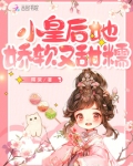 小皇后她娇软又甜糯免费阅读