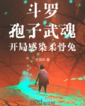 斗罗孢子武魂开局感染柔骨兔竹奕轩