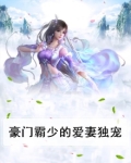 豪门霸少的爱妻独宠全文阅读