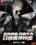 恐怖降临,我用手办召唤魔神钟馗笔趣阁