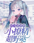 竹马哥哥的小撩精超野哒