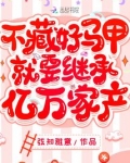 不藏好马甲就要继承亿万家产