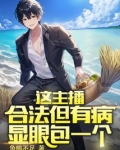 这主播合法但有病显眼包一个小说免费阅读