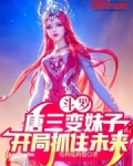 斗罗:唐三变妹子,开局抓住未来免费阅读