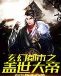 玄幻都市之盖世大帝免费阅读