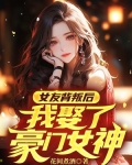 女友背叛后，我娶了豪门女神