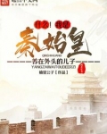 什么!我是秦始皇养在外头的儿子最新章节全文无弹窗...