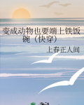变成动物也要端上铁饭碗(快穿) 上春正人间2