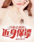 冷艳总裁的近身保镖笔趣阁