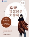原来我邻居是大神啊晋江