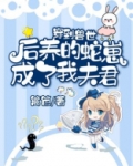 穿到兽世后养的蛇崽成了我夫君 第152章