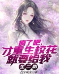 疯了吧,才重生校花就要给我生二胎