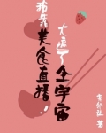 我靠美食直播火遍了全宇宙作者:有邻让