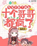 失宠女配下线后,十个哥哥都疯了
