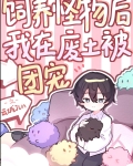 饲养怪物后我在废土被团宠番外