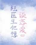 陆医生他想谈恋爱全文免费无弹窗