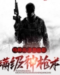 特种兵:开局抽取满级神枪术TXT下载