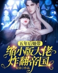 五年后她带缩小版大佬炸翻帝国