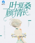 一叶夏桑顾情长全文免费阅读